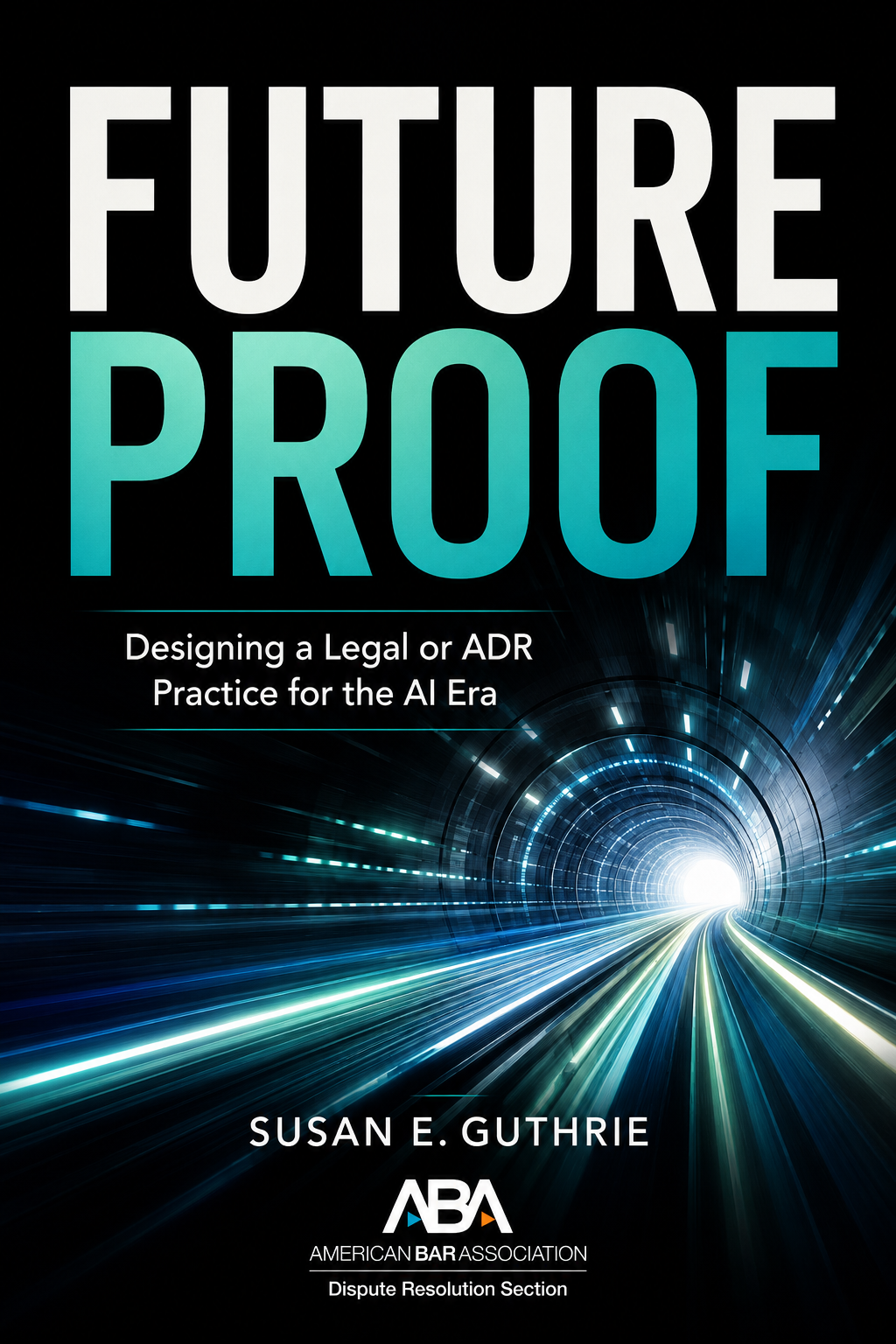 Future Proof: Designing a Legal or ADR Practice for the AI Era, by Susan E. Guthrie